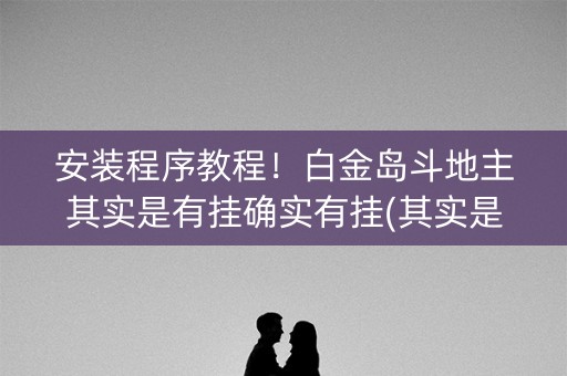 安装程序教程！白金岛斗地主其实是有挂确实有挂(其实是有挂确实有挂)