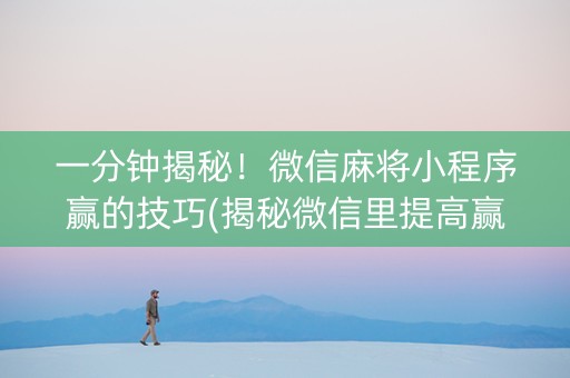 一分钟揭秘！微信麻将小程序赢的技巧(揭秘微信里提高赢的概率)