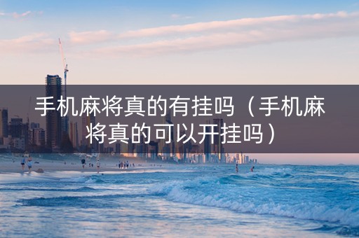 手机麻将真的有挂吗（手机麻将真的可以开挂吗）
