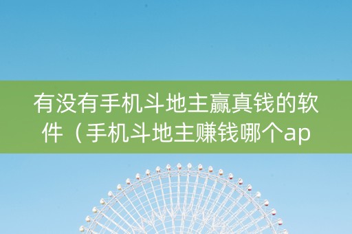 有没有手机斗地主赢真钱的软件（手机斗地主赚钱哪个app好）