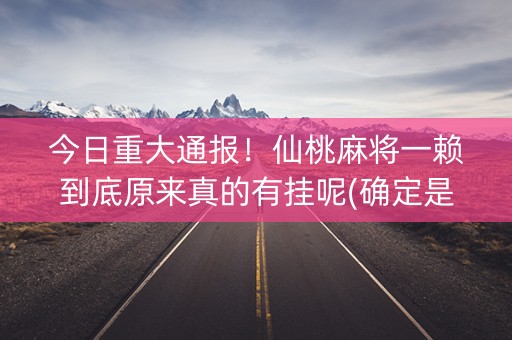 今日重大通报！仙桃麻将一赖到底原来真的有挂呢(确定是有挂)
