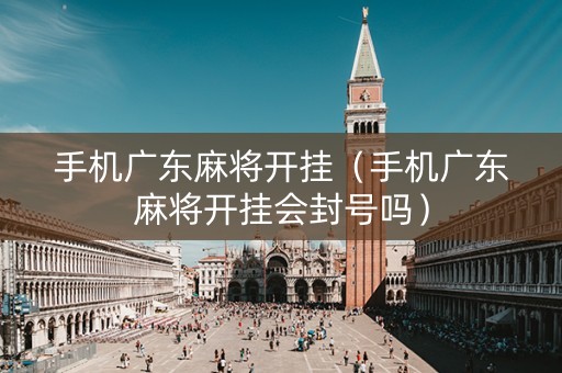 手机广东麻将开挂（手机广东麻将开挂会封号吗）