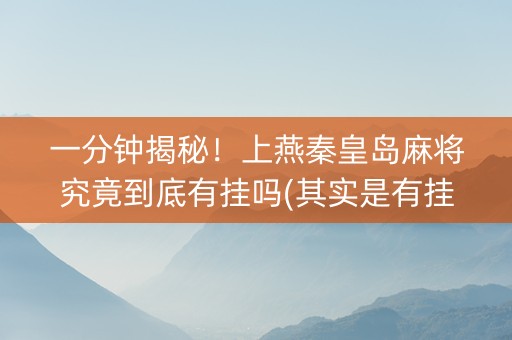 一分钟揭秘！上燕秦皇岛麻将究竟到底有挂吗(其实是有挂的)