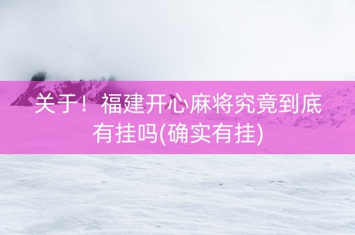 关于！福建开心麻将究竟到底有挂吗(确实有挂)