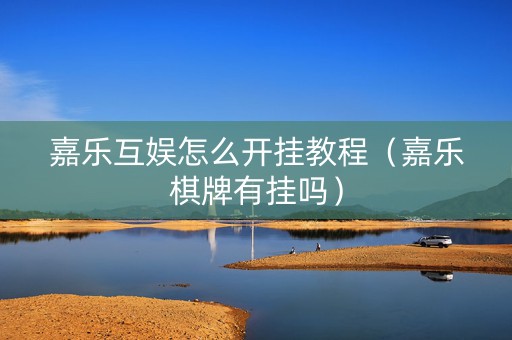 嘉乐互娱怎么开挂教程（嘉乐棋牌有挂吗）