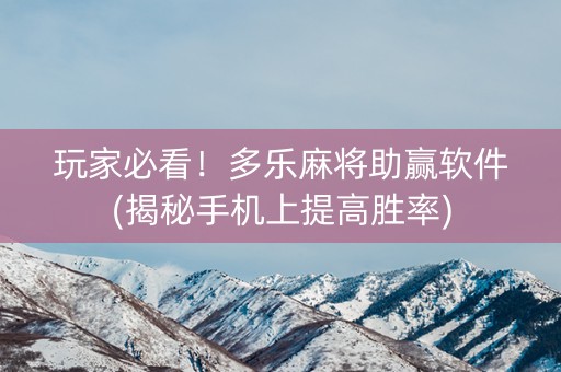 玩家必看！多乐麻将助赢软件(揭秘手机上提高胜率)