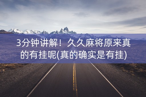 3分钟讲解！久久麻将原来真的有挂呢(真的确实是有挂)