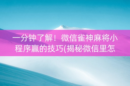 一分钟了解！微信雀神麻将小程序赢的技巧(揭秘微信里怎么容易赢)