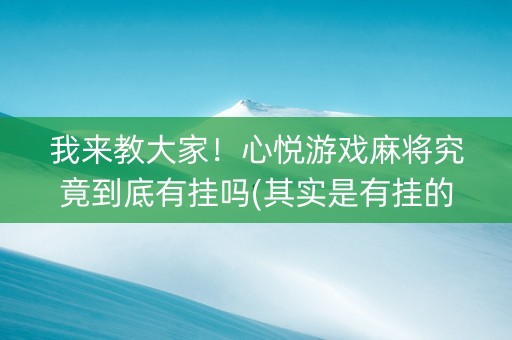 我来教大家！心悦游戏麻将究竟到底有挂吗(其实是有挂的)