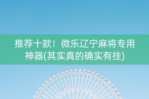 推荐十款！微乐辽宁麻将专用神器(其实真的确实有挂)