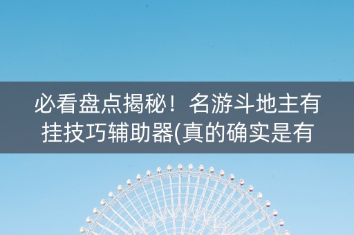 必看盘点揭秘！名游斗地主有挂技巧辅助器(真的确实是有挂)