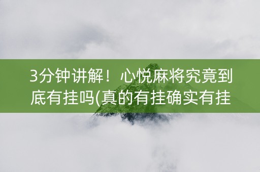 3分钟讲解！心悦麻将究竟到底有挂吗(真的有挂确实有挂)