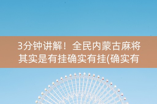 3分钟讲解！全民内蒙古麻将其实是有挂确实有挂(确实有挂)
