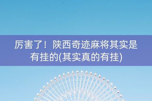 厉害了！陕西奇迹麻将其实是有挂的(其实真的有挂)