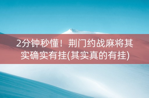 2分钟秒懂！荆门约战麻将其实确实有挂(其实真的有挂)