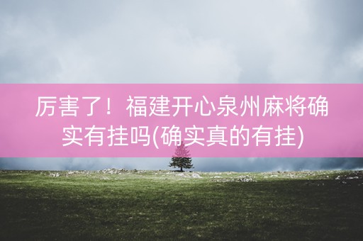厉害了！福建开心泉州麻将确实有挂吗(确实真的有挂)