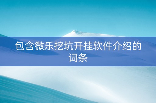 包含微乐挖坑开挂软件介绍的词条