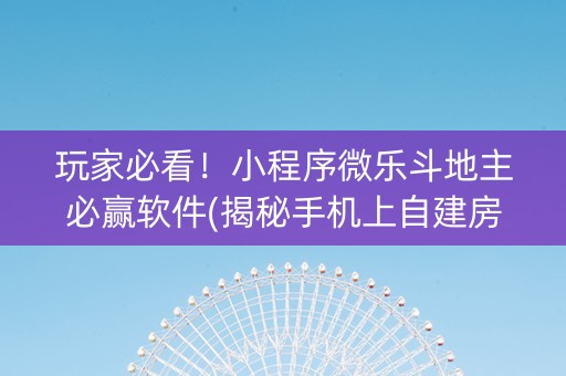 玩家必看！小程序微乐斗地主必赢软件(揭秘手机上自建房怎么赢)