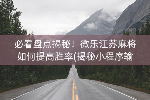 必看盘点揭秘！微乐江苏麻将如何提高胜率(揭秘小程序输赢技巧)
