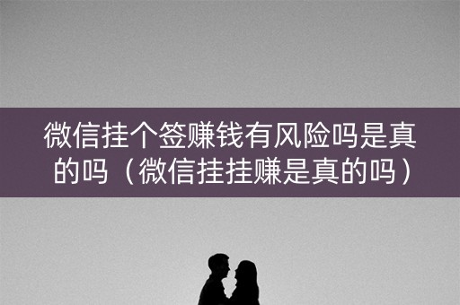 微信挂个签赚钱有风险吗是真的吗（微信挂挂赚是真的吗）