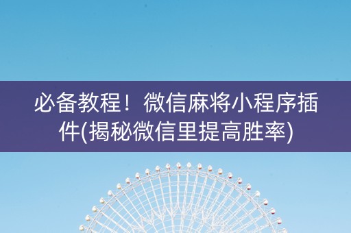 必备教程！微信麻将小程序插件(揭秘微信里提高胜率)