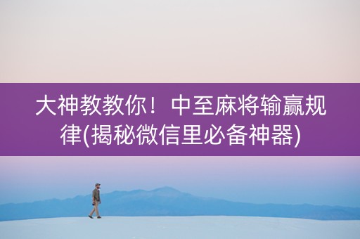 大神教教你！中至麻将输赢规律(揭秘微信里必备神器)
