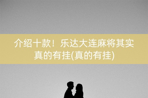 介绍十款！乐达大连麻将其实真的有挂(真的有挂)