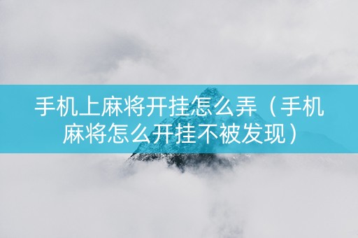 手机上麻将开挂怎么弄（手机麻将怎么开挂不被发现）