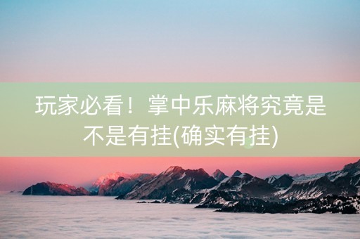 玩家必看！掌中乐麻将究竟是不是有挂(确实有挂)