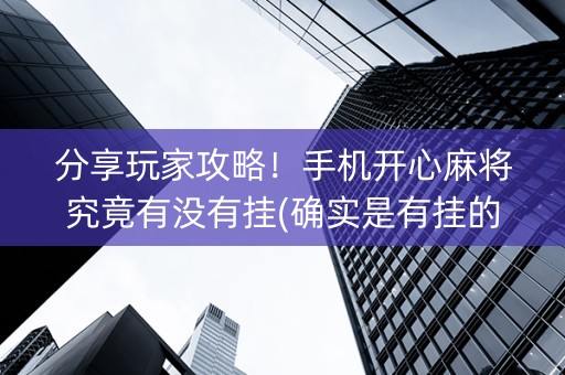 分享玩家攻略！手机开心麻将究竟有没有挂(确实是有挂的)