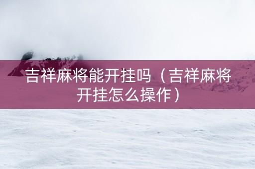 吉祥麻将能开挂吗（吉祥麻将开挂怎么操作）