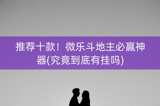推荐十款！微乐斗地主必赢神器(究竟到底有挂吗)
