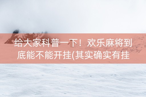 给大家科普一下！欢乐麻将到底能不能开挂(其实确实有挂)