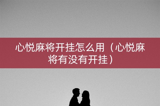 心悦麻将开挂怎么用（心悦麻将有没有开挂）