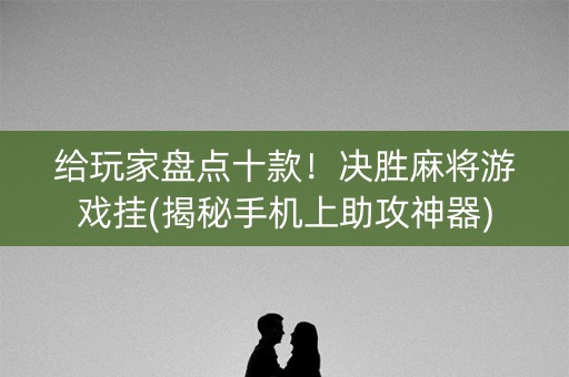 给玩家盘点十款！决胜麻将游戏挂(揭秘手机上助攻神器)