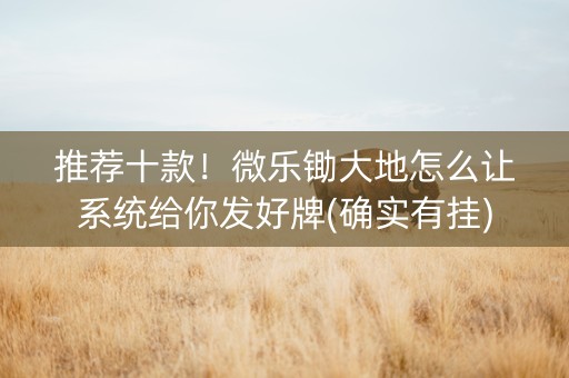 推荐十款！微乐锄大地怎么让系统给你发好牌(确实有挂)