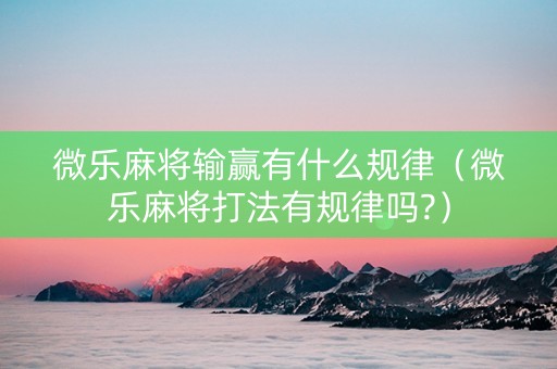微乐麻将输赢有什么规律（微乐麻将打法有规律吗?）