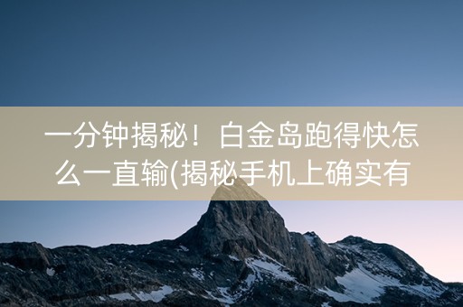 一分钟揭秘！白金岛跑得快怎么一直输(揭秘手机上确实有猫腻)