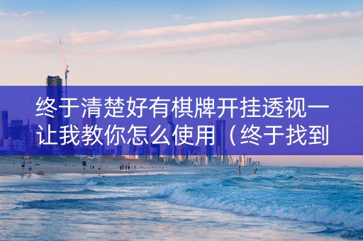 终于清楚好有棋牌开挂透视一让我教你怎么使用（终于找到棋牌到底有没有开挂）