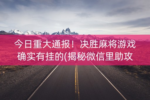 今日重大通报！决胜麻将游戏确实有挂的(揭秘微信里助攻神器)