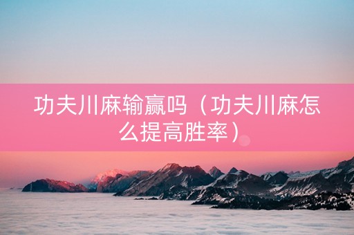 功夫川麻输赢吗（功夫川麻怎么提高胜率）