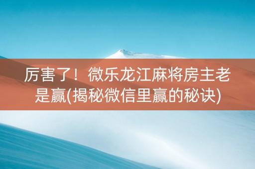 厉害了！微乐龙江麻将房主老是赢(揭秘微信里赢的秘诀)