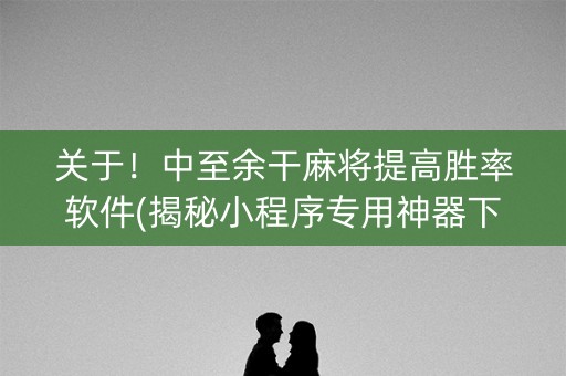 关于！中至余干麻将提高胜率软件(揭秘小程序专用神器下载)