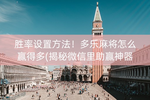 胜率设置方法！多乐麻将怎么赢得多(揭秘微信里助赢神器购买)
