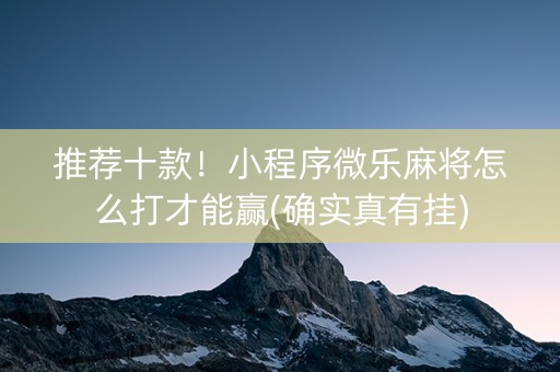 推荐十款！小程序微乐麻将怎么打才能赢(确实真有挂)
