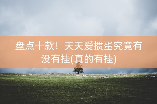 盘点十款！天天爱掼蛋究竟有没有挂(真的有挂)