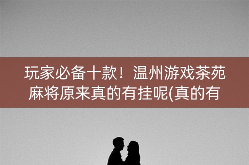 玩家必备十款！温州游戏茶苑麻将原来真的有挂呢(真的有挂)