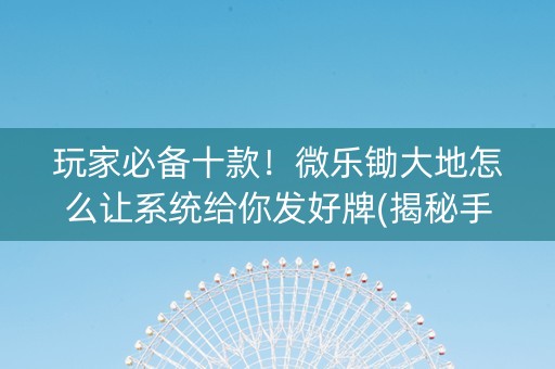 玩家必备十款！微乐锄大地怎么让系统给你发好牌(揭秘手机上输赢技巧)