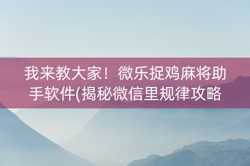 我来教大家！微乐捉鸡麻将助手软件(揭秘微信里规律攻略)