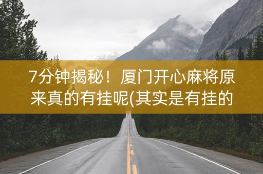 7分钟揭秘！厦门开心麻将原来真的有挂呢(其实是有挂的)